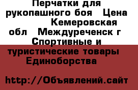 Перчатки для рукопашного боя › Цена ­ 1 500 - Кемеровская обл., Междуреченск г. Спортивные и туристические товары » Единоборства   